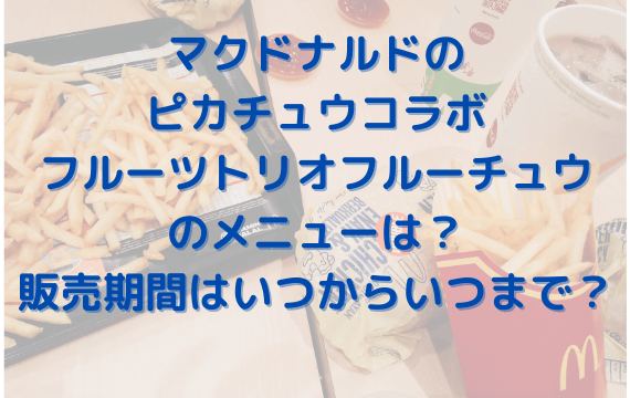 マックのピカチュウフルーツトリオフルーチュウのメニューは 販売はいつからいつまで きょんマルbook