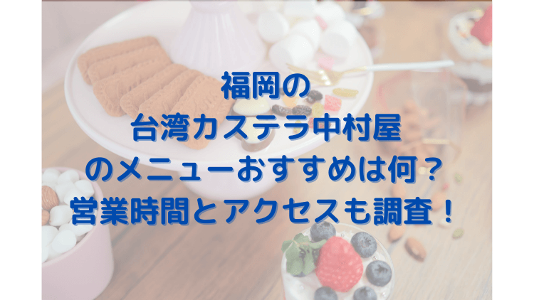 台湾カステラ中村屋の北九州門司店の営業時間は メニューと値段も調査 きょんマルbook