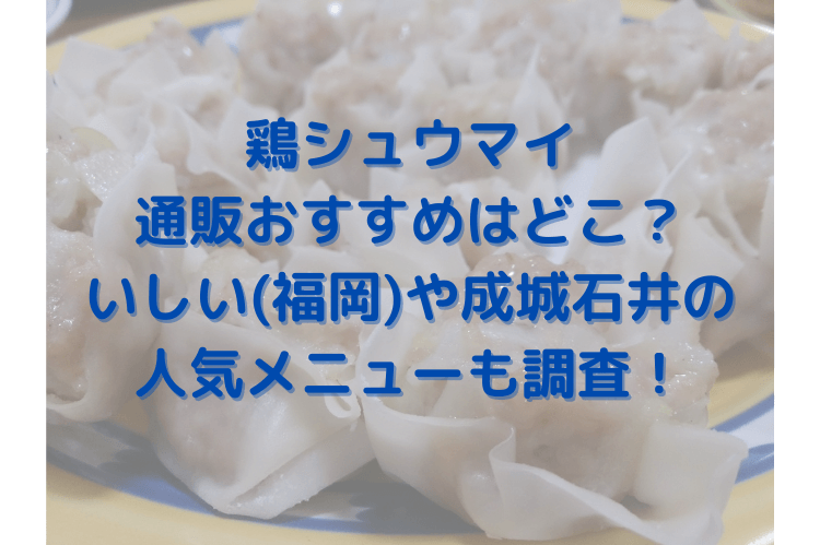 鶏シュウマイは通販おすすめはどこ いしい 福岡 や成城石井の人気メニューも調査 きょうマルbook